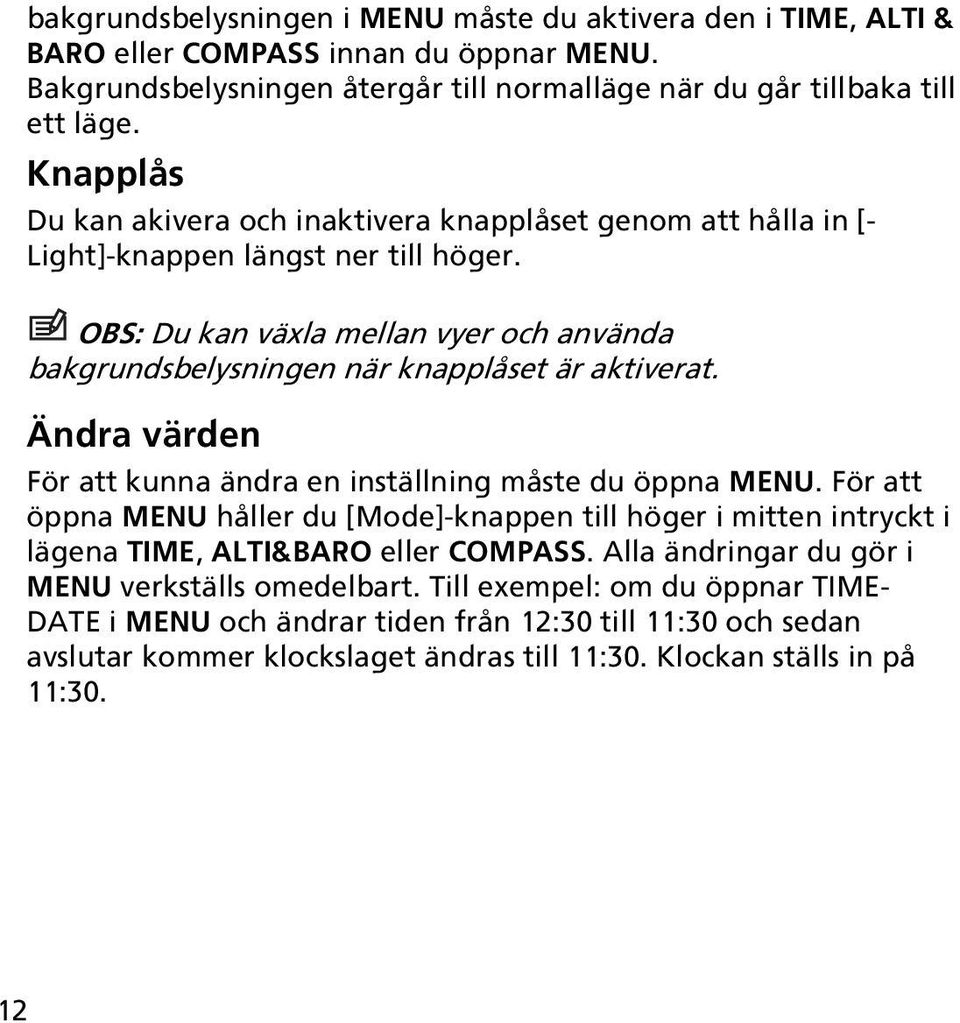 OBS: Du kan växla mellan vyer och använda bakgrundsbelysningen när knapplåset är aktiverat. Ändra värden För att kunna ändra en inställning måste du öppna MENU.