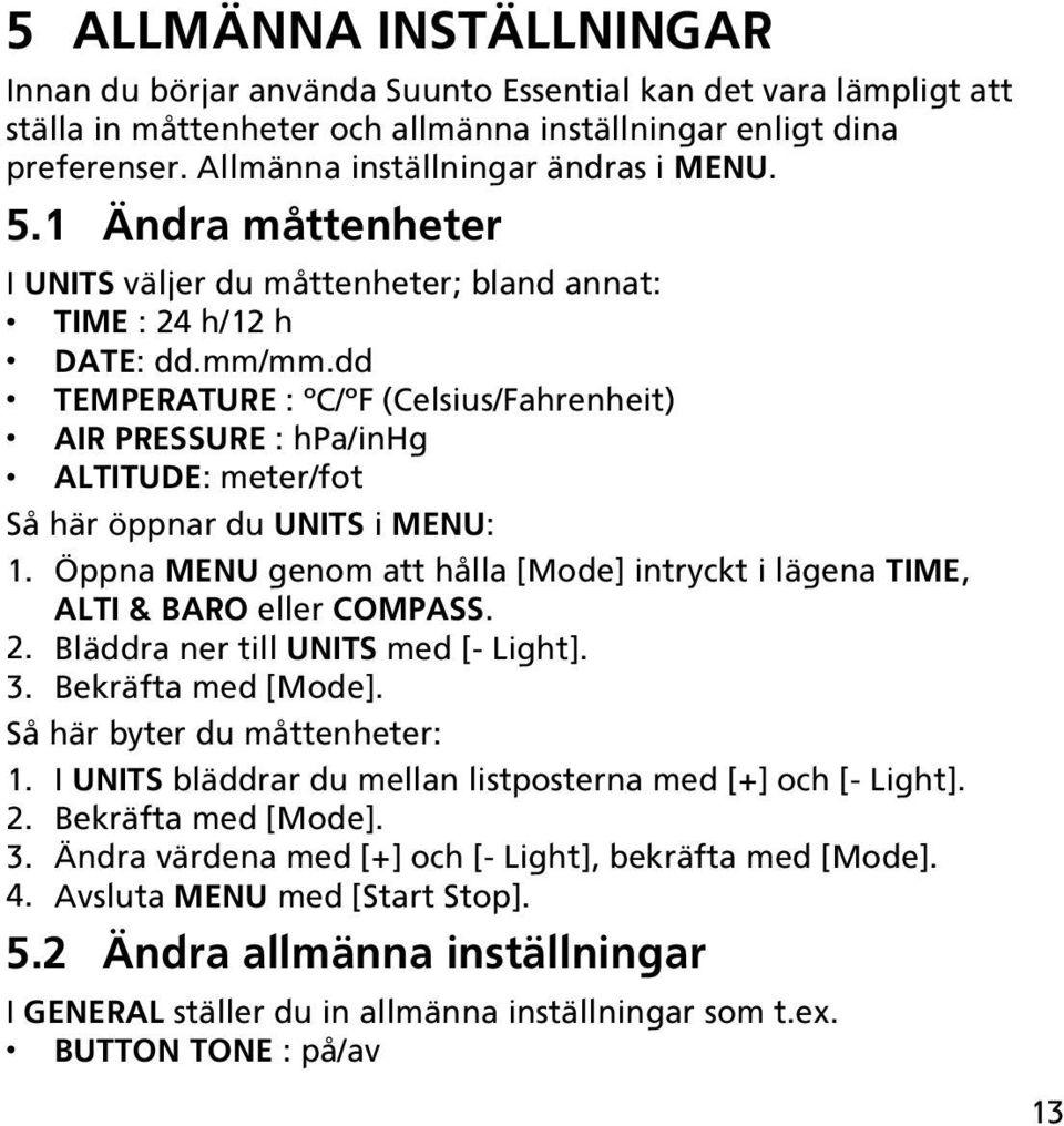 dd TEMPERATURE : C/ F (Celsius/Fahrenheit) AIR PRESSURE : hpa/inhg ALTITUDE: meter/fot Så här öppnar du UNITS i MENU: 1.