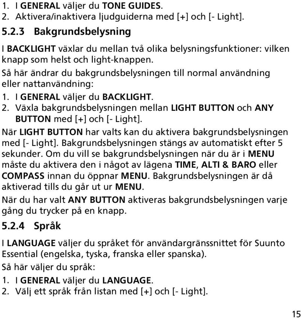 Växla bakgrundsbelysningen mellan LIGHT BUTTON och ANY BUTTON med [+] och [- Light]. När LIGHT BUTTON har valts kan du aktivera bakgrundsbelysningen med [- Light].