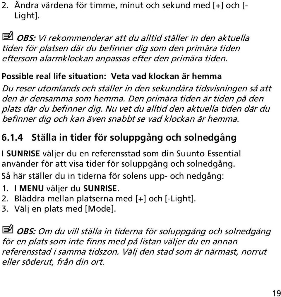 Possible real life situation: Veta vad klockan är hemma Du reser utomlands och ställer in den sekundära tidsvisningen så att den är densamma som hemma.