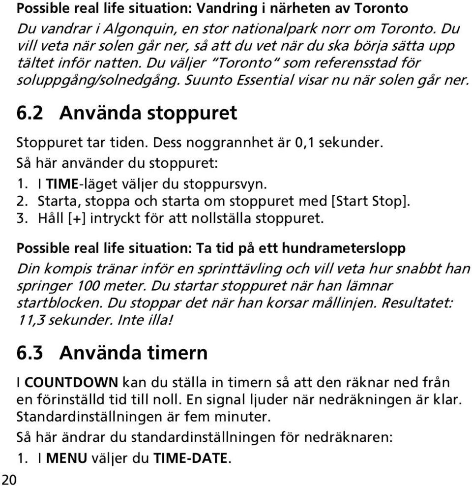 6.2 Använda stoppuret Stoppuret tar tiden. Dess noggrannhet är 0,1 sekunder. Så här använder du stoppuret: 1. I TIME-läget väljer du stoppursvyn. 2.