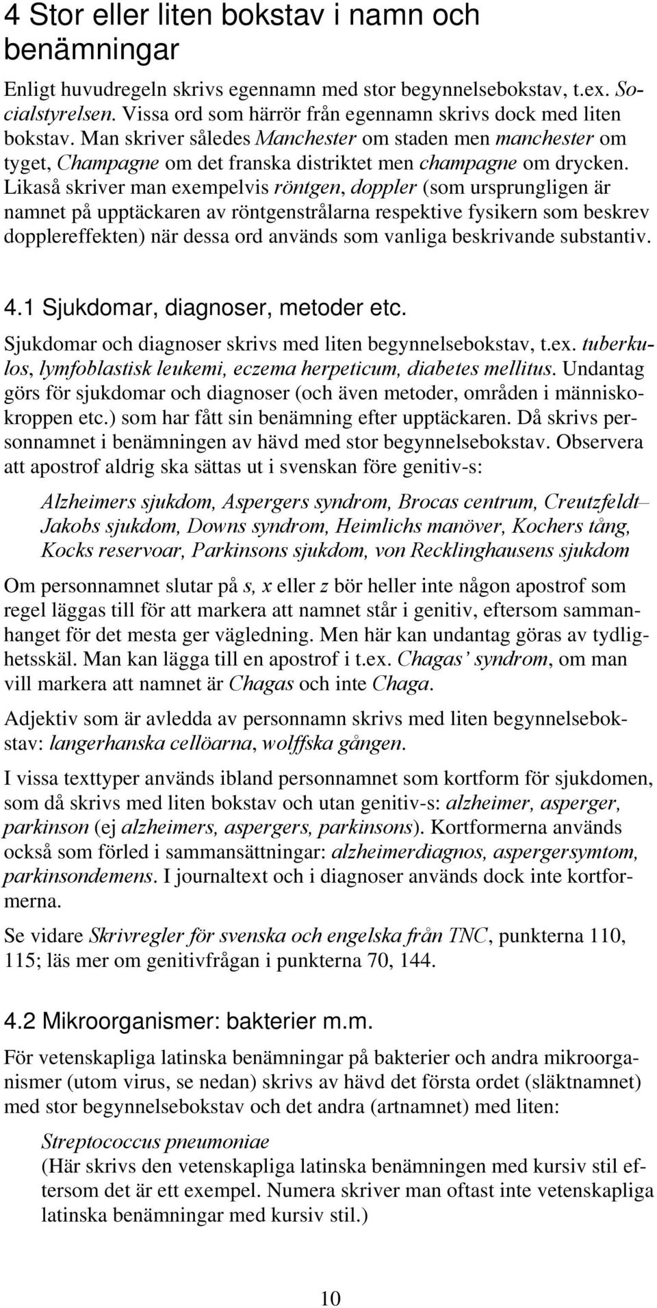 Likaså skriver man exempelvis röntgen, doppler (som ursprungligen är namnet på upptäckaren av röntgenstrålarna respektive fysikern som beskrev dopplereffekten) när dessa ord används som vanliga