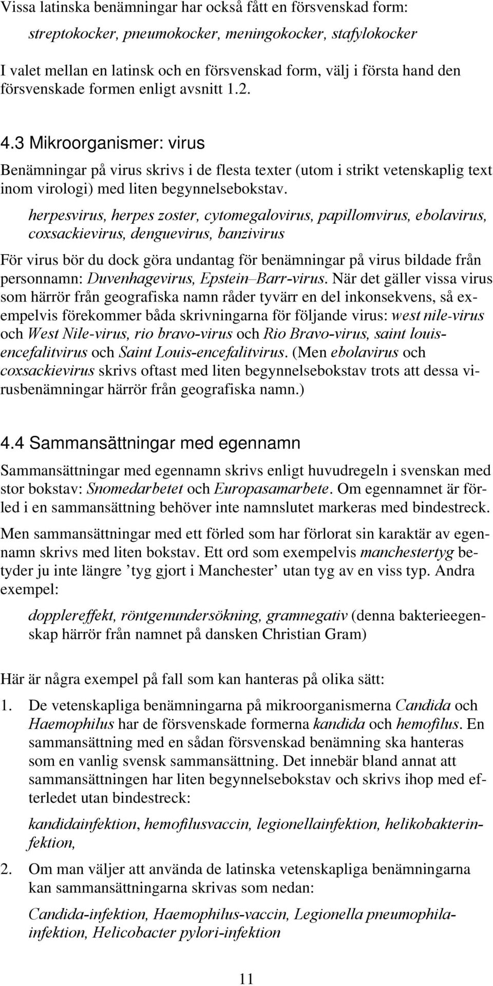 herpesvirus, herpes zoster, cytomegalovirus, papillomvirus, ebolavirus, coxsackievirus, denguevirus, banzivirus För virus bör du dock göra undantag för benämningar på virus bildade från personnamn:
