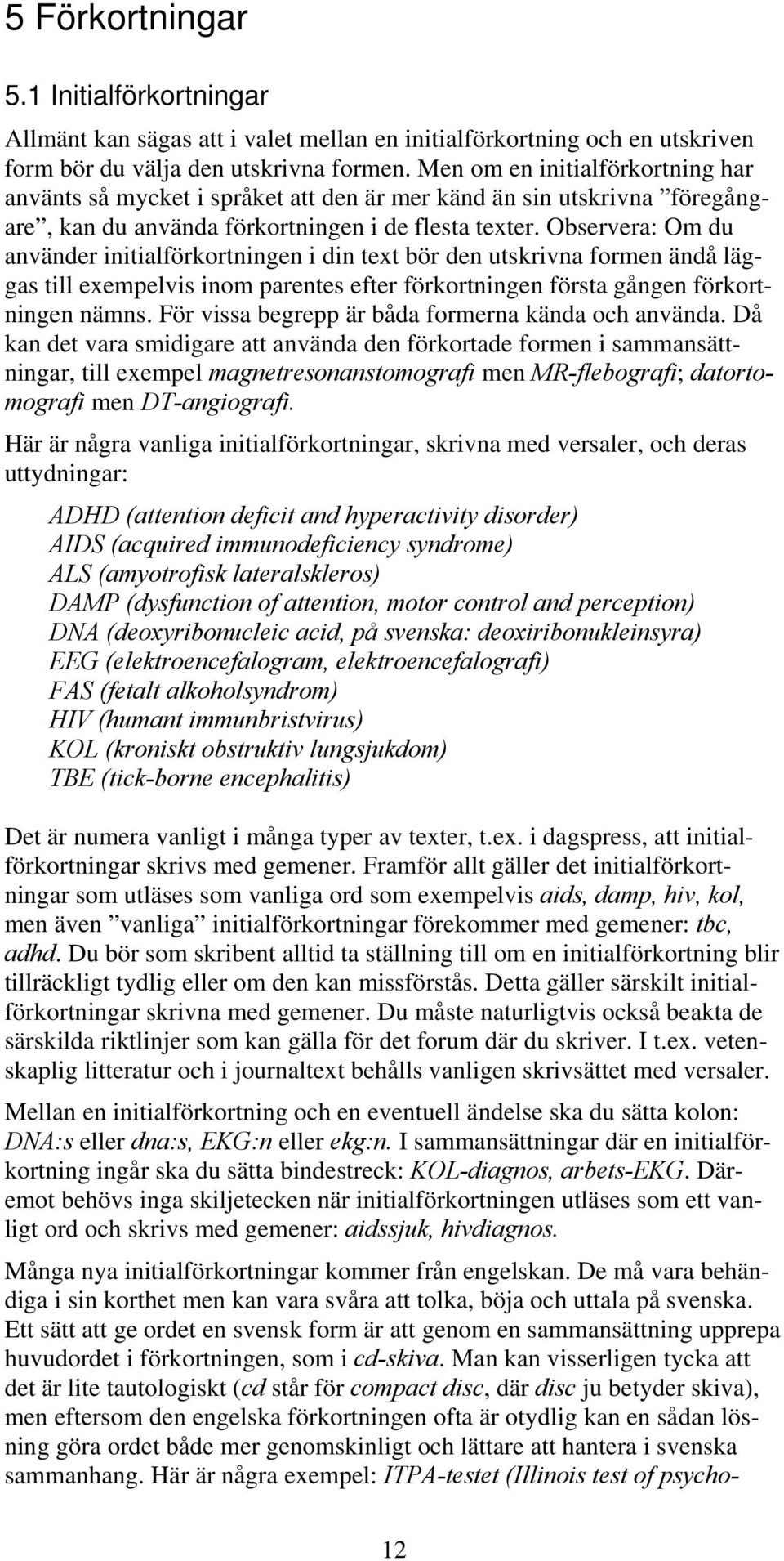 Observera: Om du använder initialförkortningen i din text bör den utskrivna formen ändå läggas till exempelvis inom parentes efter förkortningen första gången förkortningen nämns.