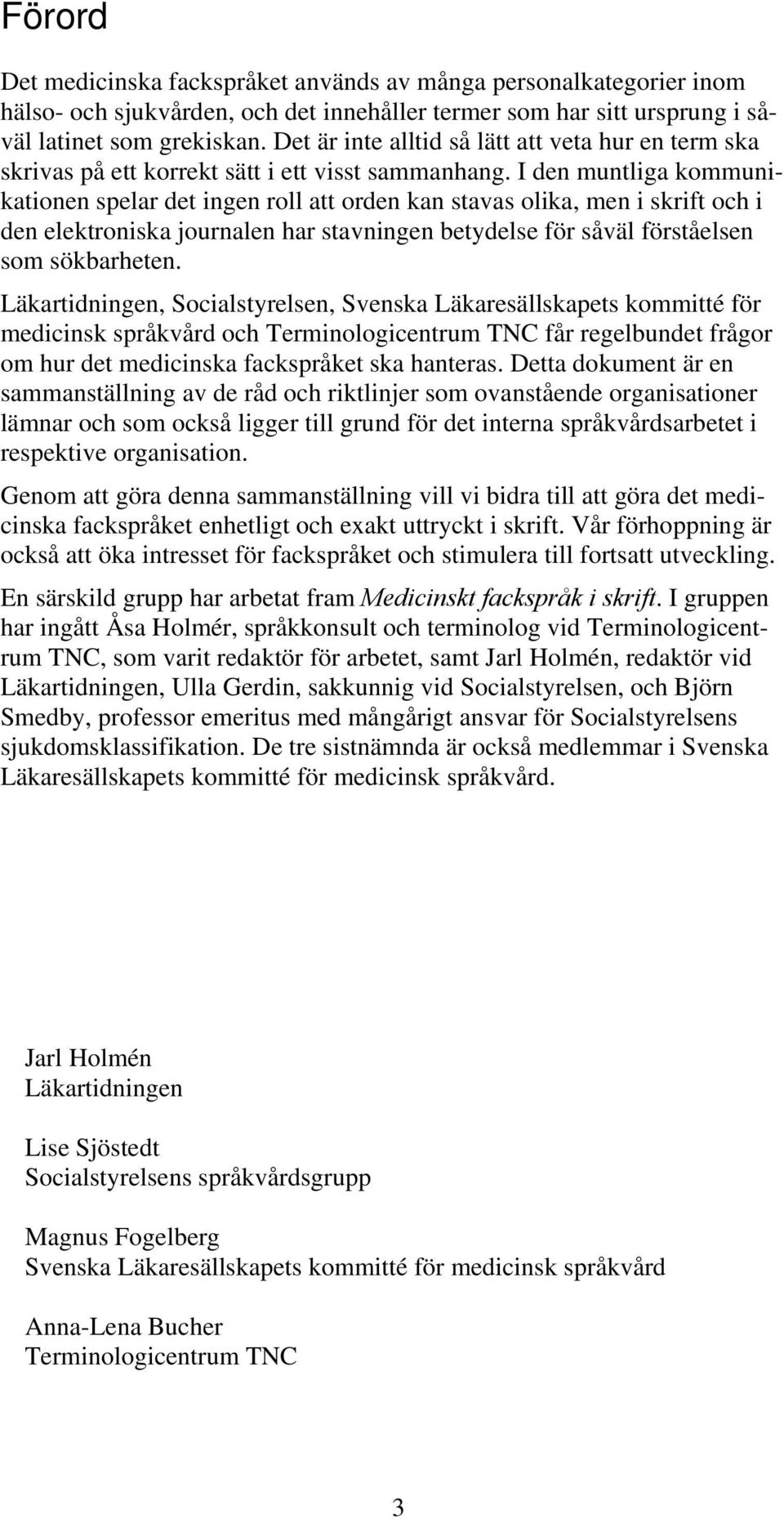 I den muntliga kommunikationen spelar det ingen roll att orden kan stavas olika, men i skrift och i den elektroniska journalen har stavningen betydelse för såväl förståelsen som sökbarheten.