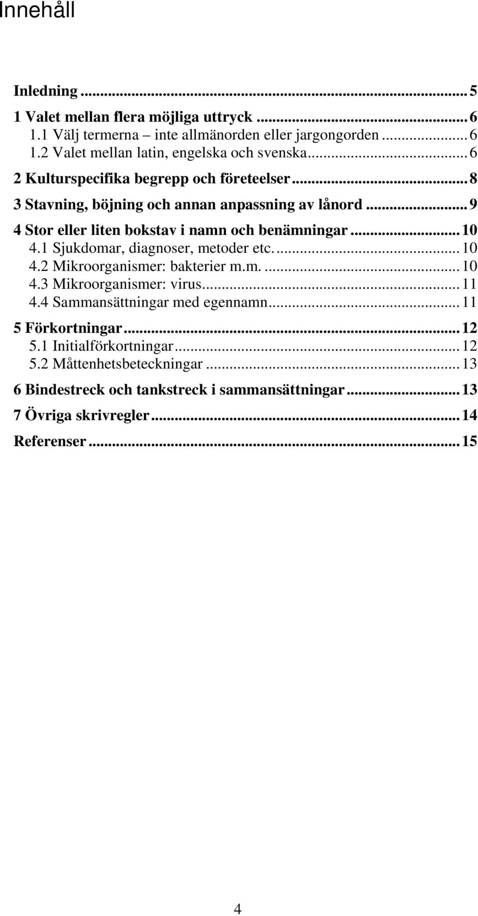 1 Sjukdomar, diagnoser, metoder etc...10 4.2 Mikroorganismer: bakterier m.m....10 4.3 Mikroorganismer: virus...11 4.4 Sammansättningar med egennamn.
