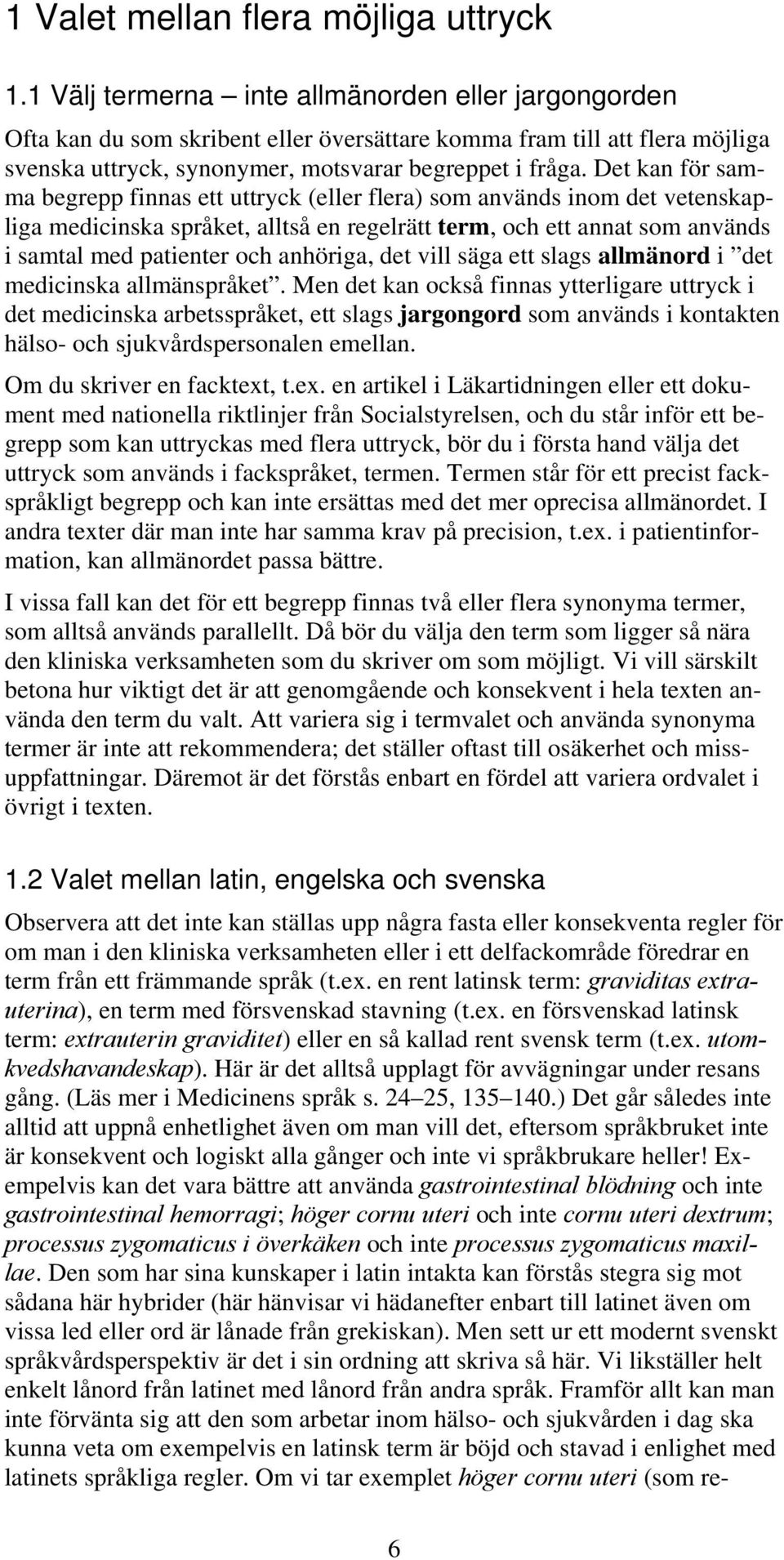 Det kan för samma begrepp finnas ett uttryck (eller flera) som används inom det vetenskapliga medicinska språket, alltså en regelrätt term, och ett annat som används i samtal med patienter och