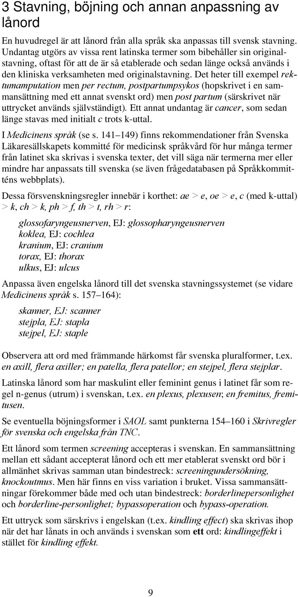 Det heter till exempel rektumamputation men per rectum, postpartumpsykos (hopskrivet i en sammansättning med ett annat svenskt ord) men post partum (särskrivet när uttrycket används självständigt).