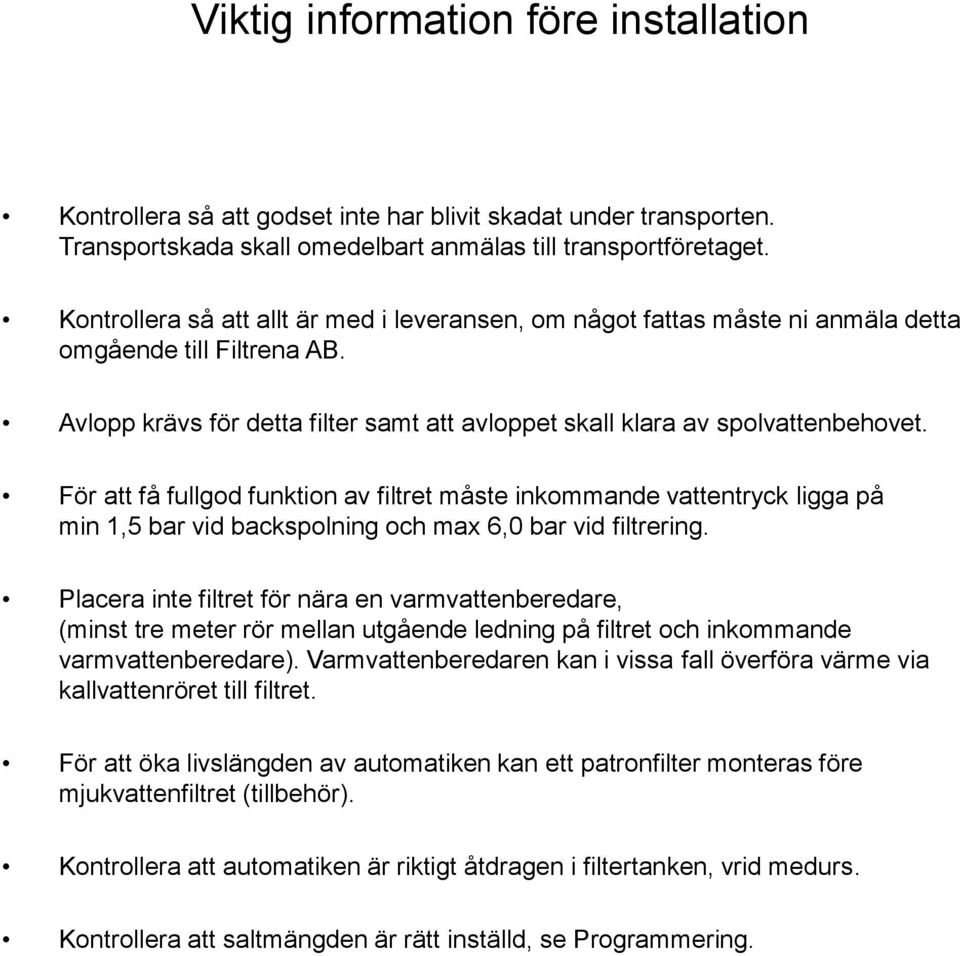 För att få fullgod funktion av filtret måste inkommande vattentryck ligga på min 1,5 bar vid backspolning och max 6,0 bar vid filtrering.