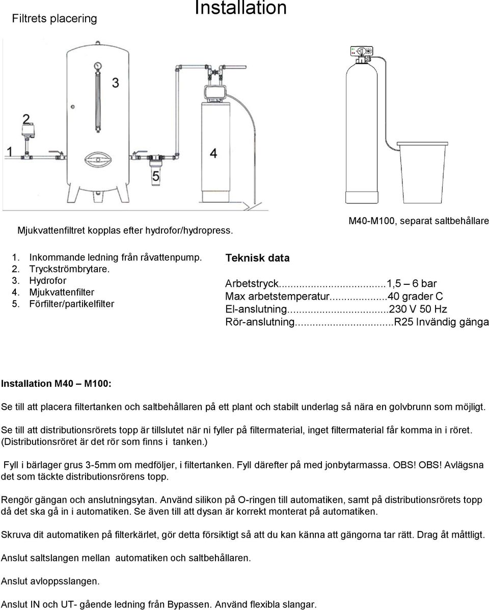 ..R25 Invändig gänga Installation M40 M100: Se till att placera filtertanken och saltbehållaren på ett plant och stabilt underlag så nära en golvbrunn som möjligt.