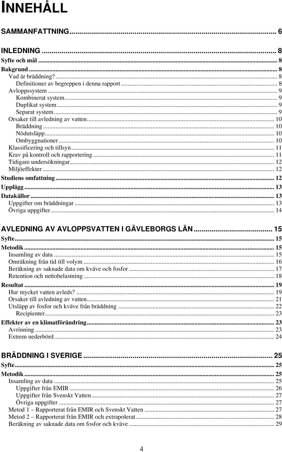 .. 11 Krav på kontroll och rapportering... 11 Tidigare undersökningar... 12 Miljöeffekter... 12 Studiens omfattning... 12 Upplägg... 13 Datakällor... 13 Uppgifter om bräddningar... 13 Övriga uppgifter.