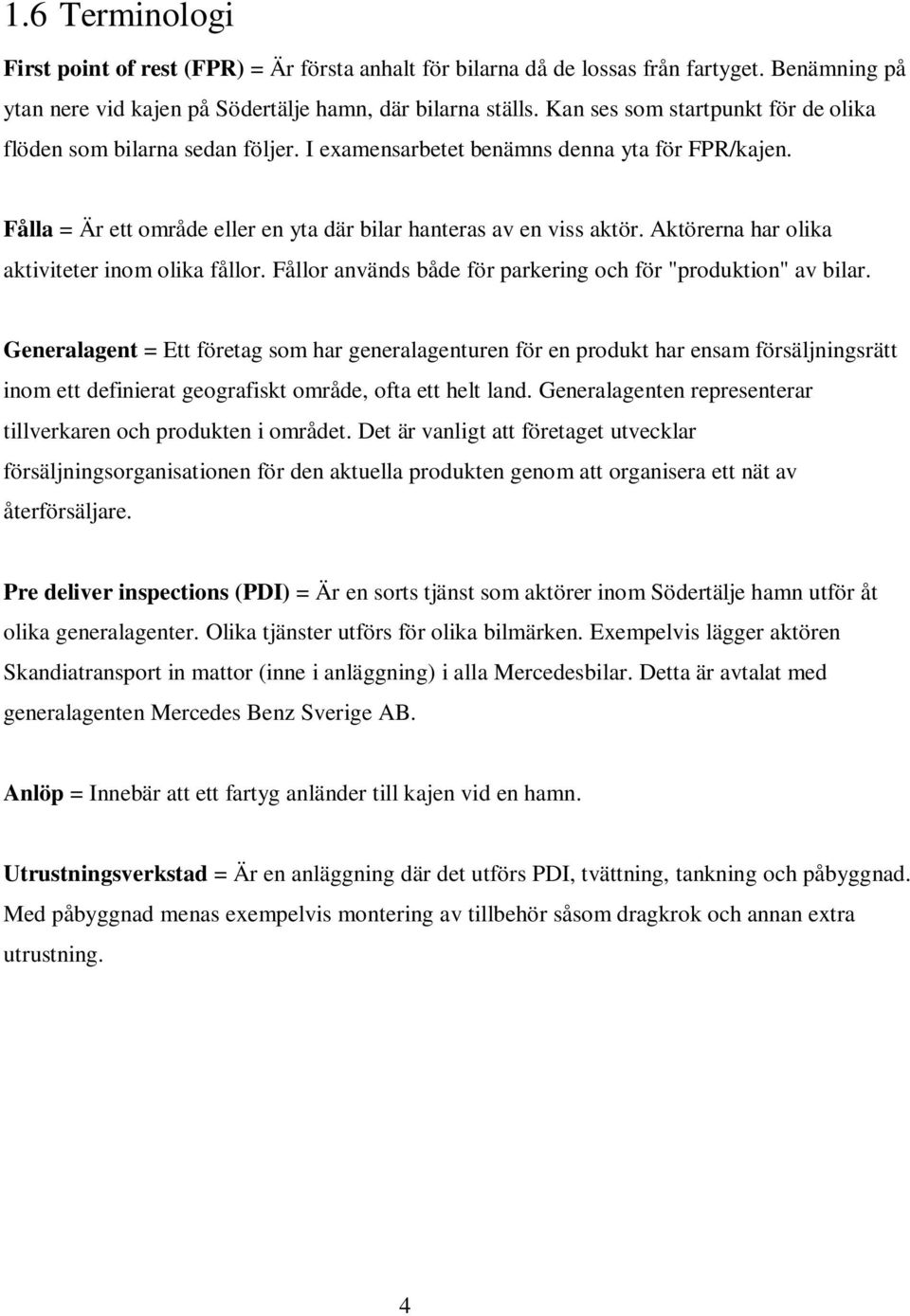 Aktörerna har olika aktiviteter inom olika fållor. Fållor används både för parkering och för "produktion" av bilar.