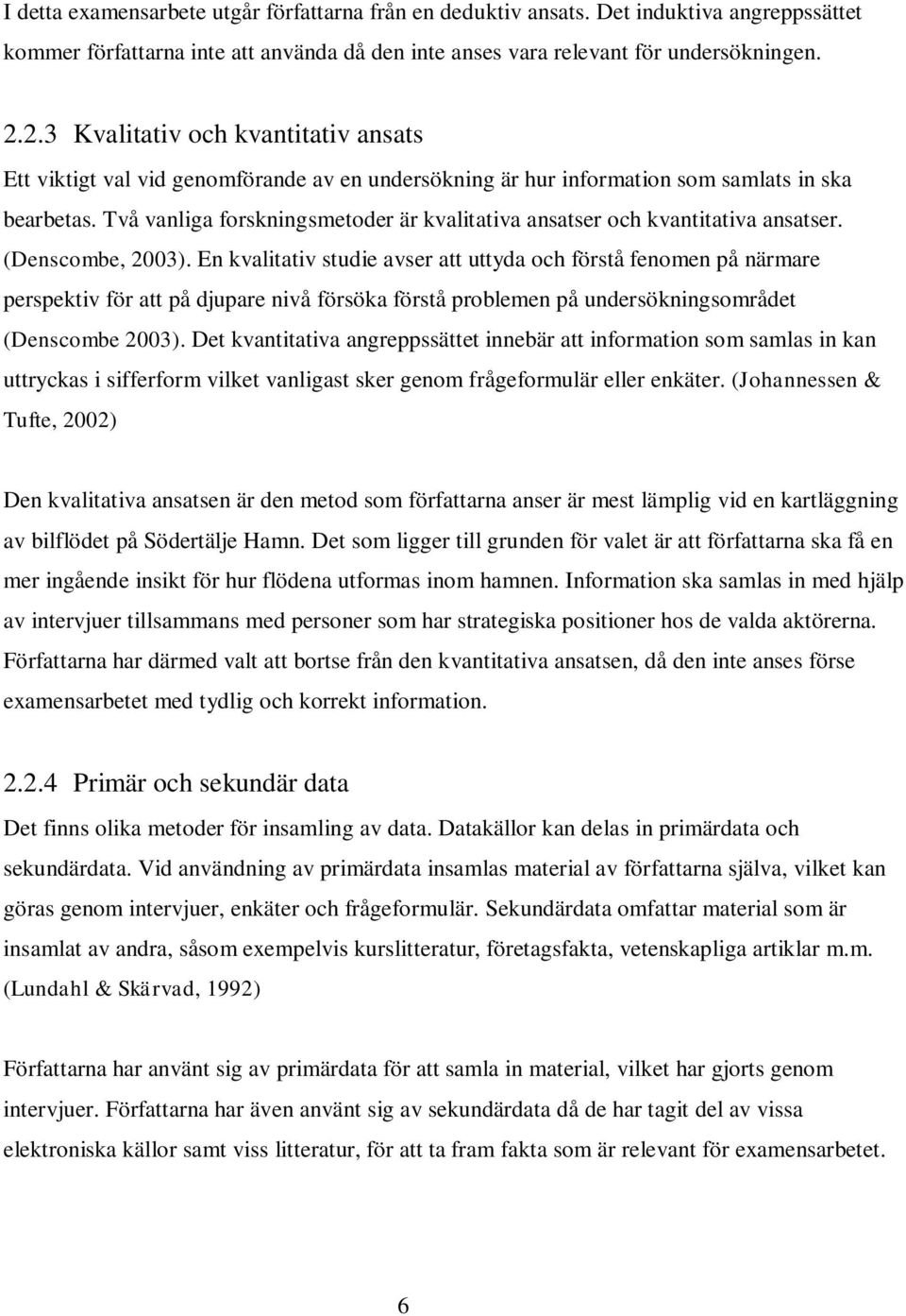 Två vanliga forskningsmetoder är kvalitativa ansatser och kvantitativa ansatser. (Denscombe, 2003).