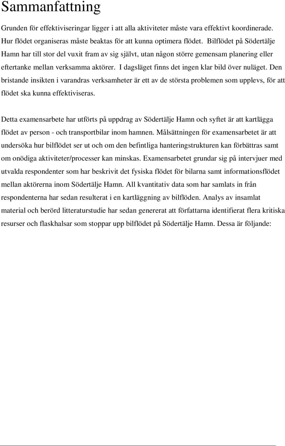 I dagsläget finns det ingen klar bild över nuläget. Den bristande insikten i varandras verksamheter är ett av de största problemen som upplevs, för att flödet ska kunna effektiviseras.