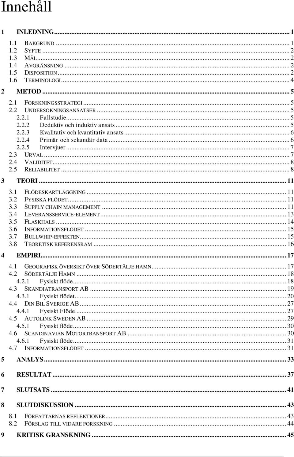 .. 8 2.5 RELIABILITET... 8 3 TEORI... 11 3.1 FLÖDESKARTLÄGGNING... 11 3.2 FYSISKA FLÖDET... 11 3.3 SUPPLY CHAIN MANAGEMENT... 11 3.4 LEVERANSSERVICE-ELEMENT... 13 3.5 FLASKHALS... 14 3.