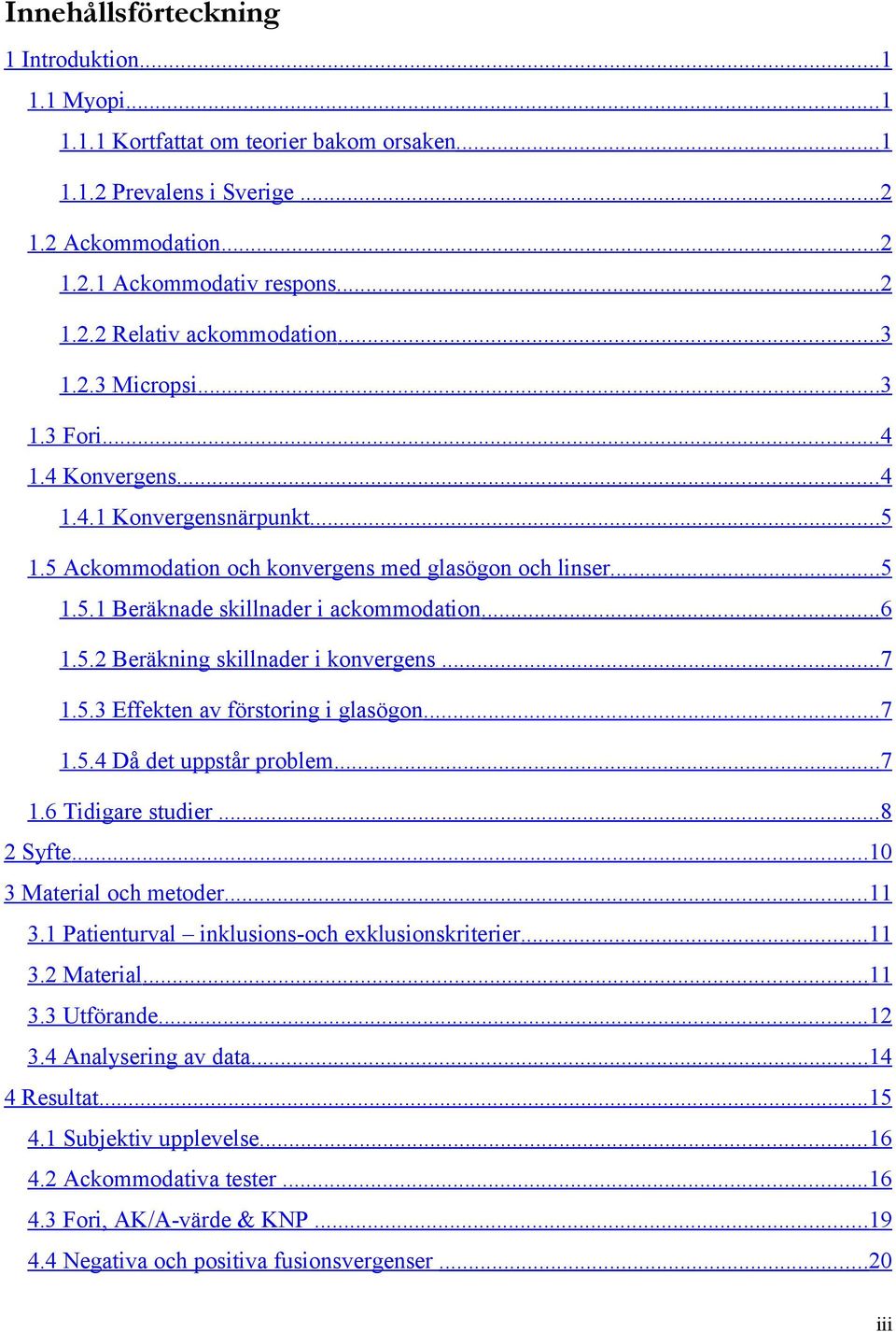 5.2 Beräkning skillnader i konvergens... 7 1.5.3 Effekten av förstoring i glasögon... 7 1.5.4 Då det uppstår problem... 7 1.6 Tidigare studier... 8 2 Syfte... 10 3 Material och metoder... 11 3.