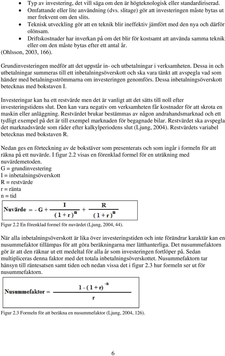 Driftskostnader har inverkan på om det blir för kostsamt att använda samma teknik eller om den måste bytas efter ett antal år. (Ohlsson, 2003, 166).