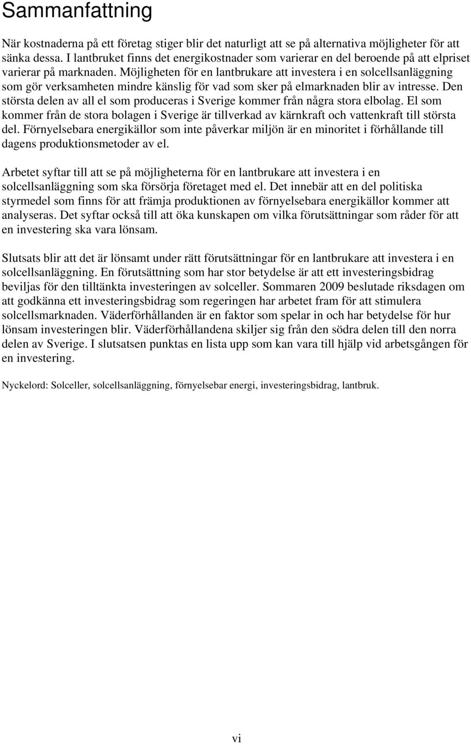 Möjligheten för en lantbrukare att investera i en solcellsanläggning som gör verksamheten mindre känslig för vad som sker på elmarknaden blir av intresse.