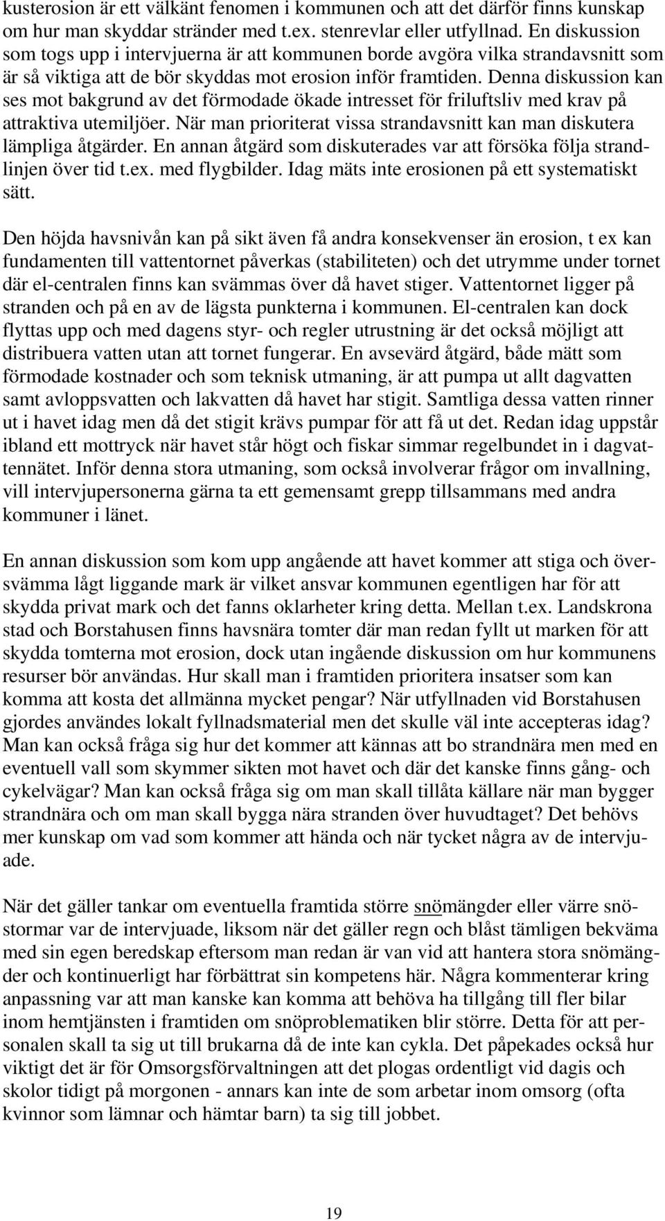 Denna diskussion kan ses mot bakgrund av det förmodade ökade intresset för friluftsliv med krav på attraktiva utemiljöer. När man prioriterat vissa strandavsnitt kan man diskutera lämpliga åtgärder.