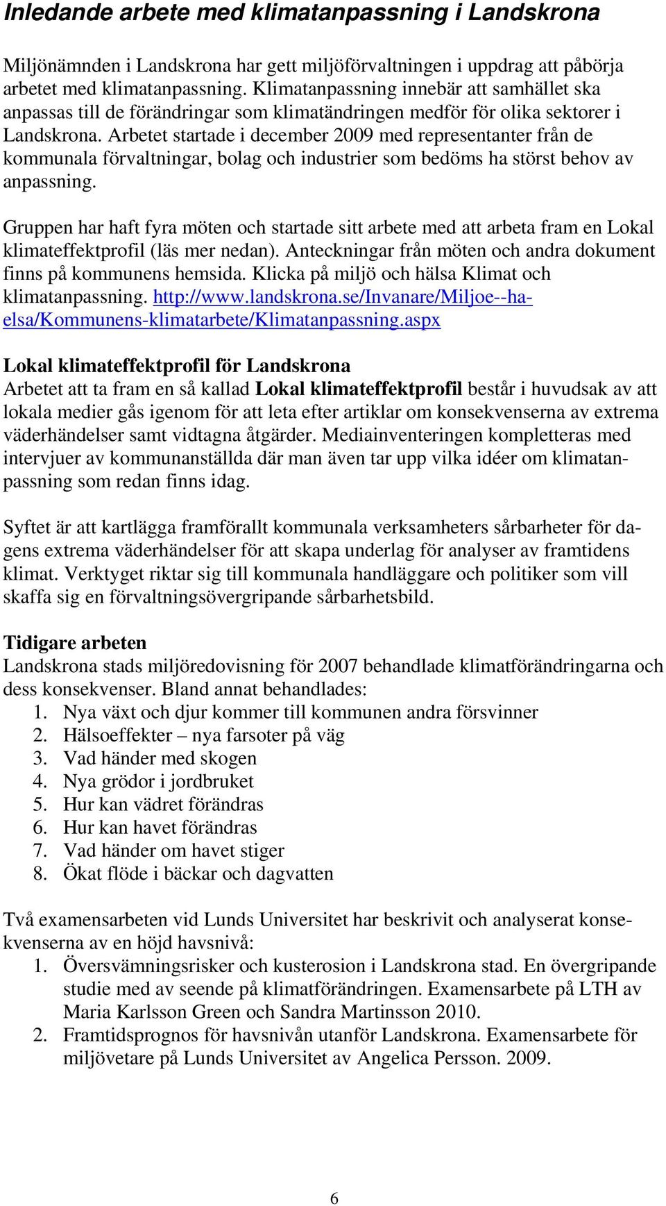 Arbetet startade i december 2009 med representanter från de kommunala förvaltningar, bolag och industrier som bedöms ha störst behov av anpassning.