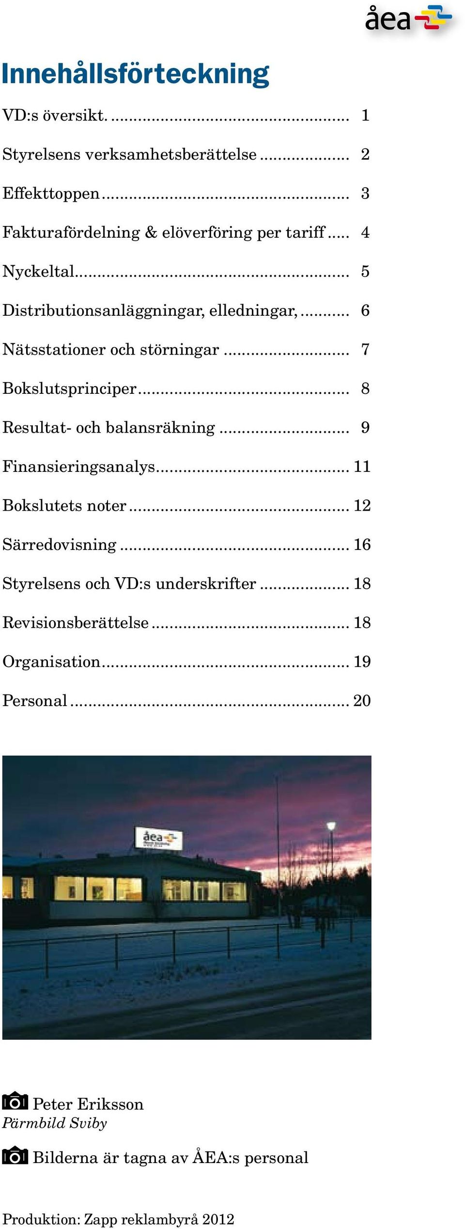 .. 8 Resultat- och balansräkning... 9 Finansieringsanalys... 11 Bokslutets noter... 12 Särredovisning... 16 Styrelsens och VD:s underskrifter.