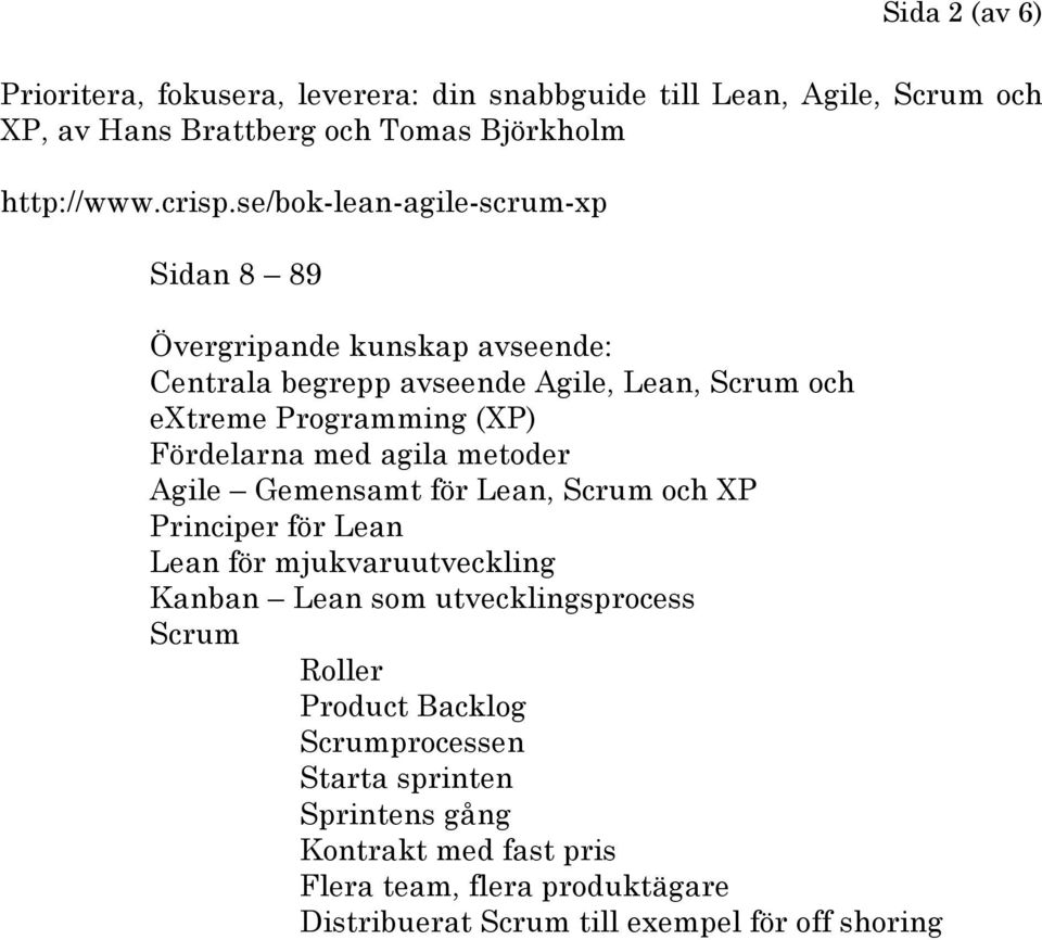 med agila metoder Agile Gemensamt för Lean, Scrum och XP Principer för Lean Lean för mjukvaruutveckling Kanban Lean som utvecklingsprocess Scrum Roller