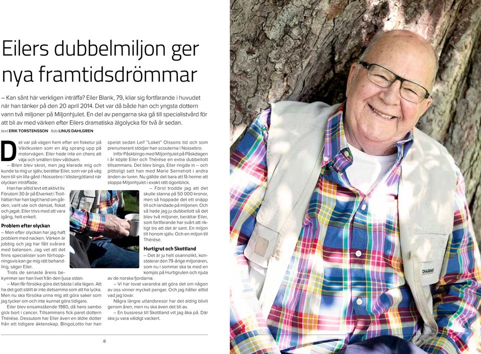 text Erik Torstensson foto linus dahlgren Det var på vägen hem efter en fisketur på Västkusten som en älg sprang upp på motorvägen. Eiler hade inte en chans att väja och smällen blev våldsam.