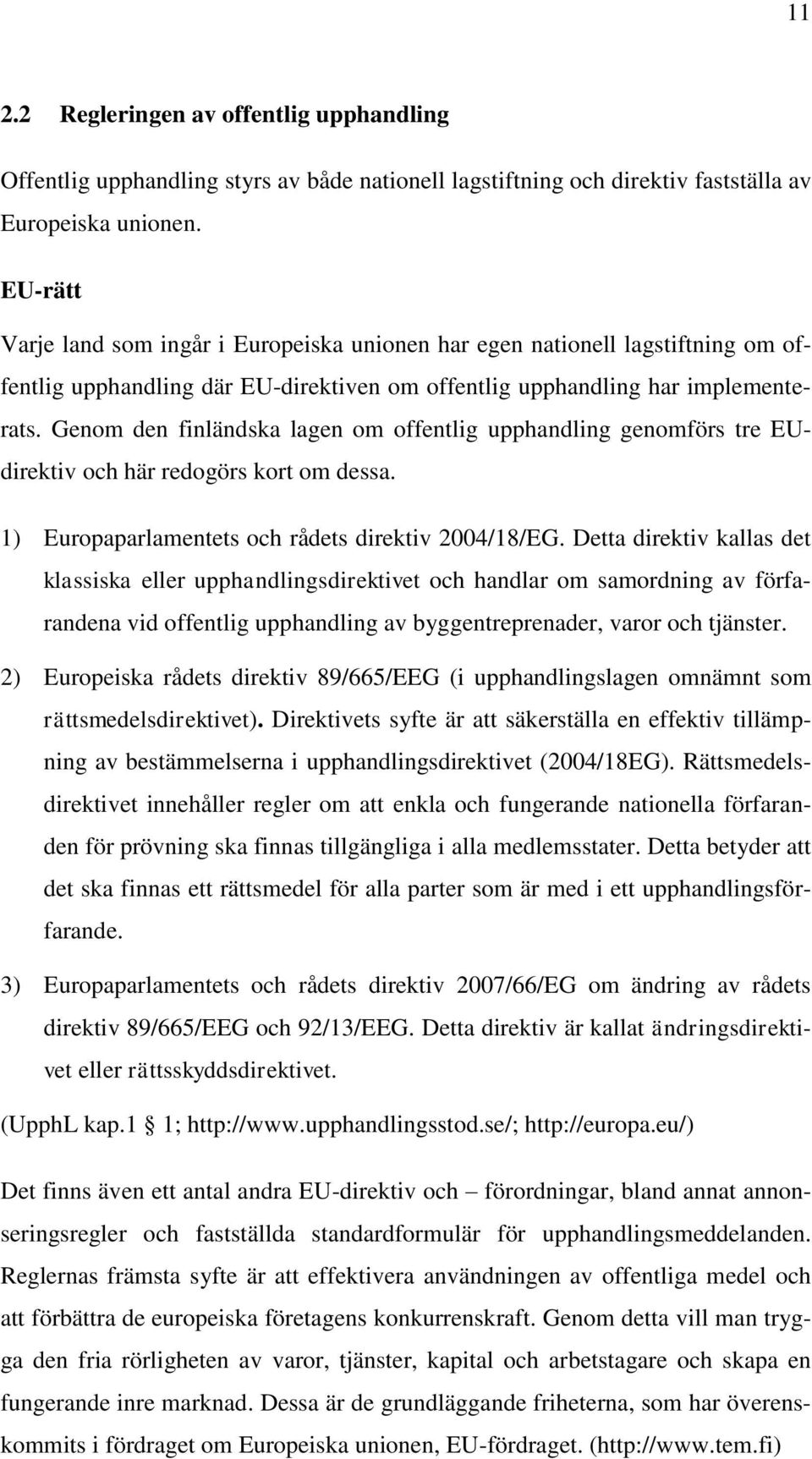 Genom den finländska lagen om offentlig upphandling genomförs tre EUdirektiv och här redogörs kort om dessa. 1) Europaparlamentets och rådets direktiv 2004/18/EG.