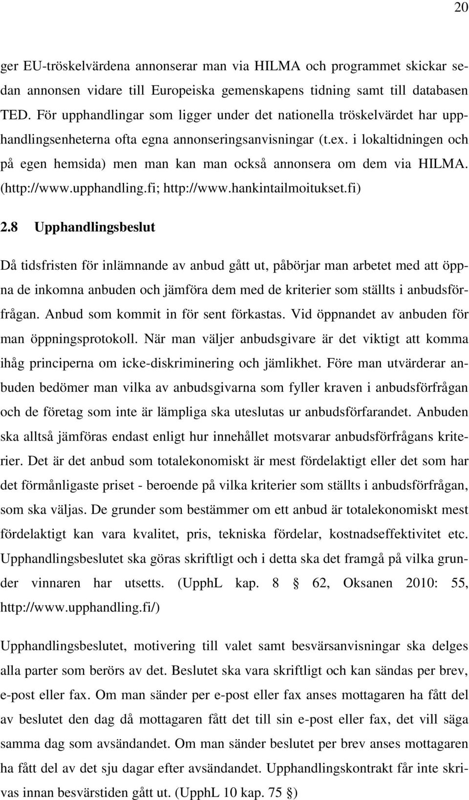 i lokaltidningen och på egen hemsida) men man kan man också annonsera om dem via HILMA. (http://www.upphandling.fi; http://www.hankintailmoitukset.fi) 2.