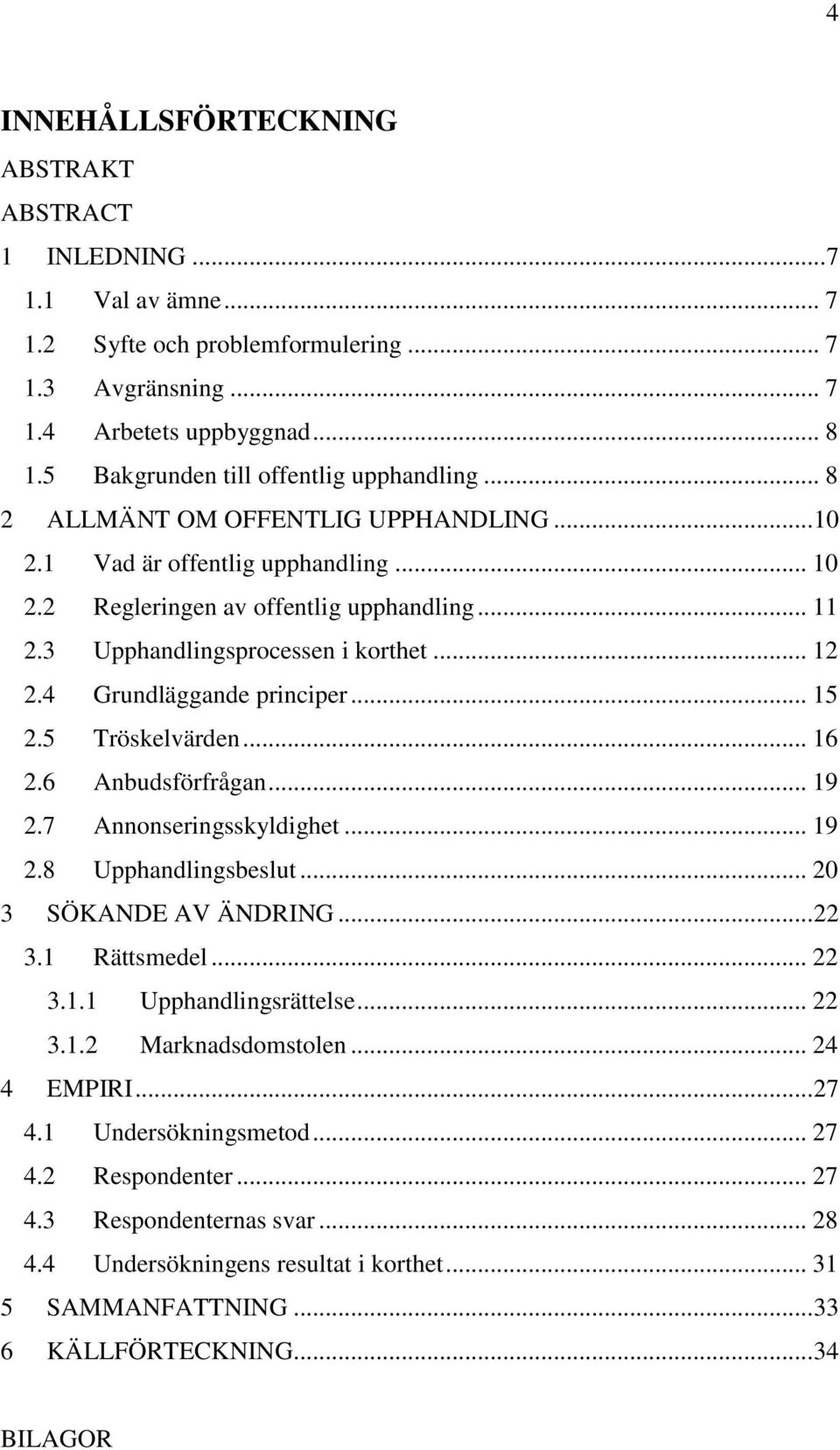 3 Upphandlingsprocessen i korthet... 12 2.4 Grundläggande principer... 15 2.5 Tröskelvärden... 16 2.6 Anbudsförfrågan... 19 2.7 Annonseringsskyldighet... 19 2.8 Upphandlingsbeslut.