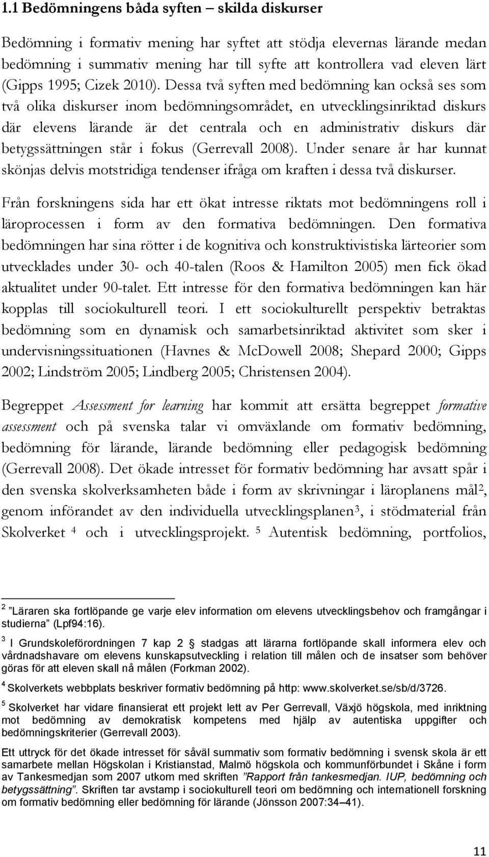 Dessa två syften med bedömning kan också ses som två olika diskurser inom bedömningsområdet, en utvecklingsinriktad diskurs där elevens lärande är det centrala och en administrativ diskurs där