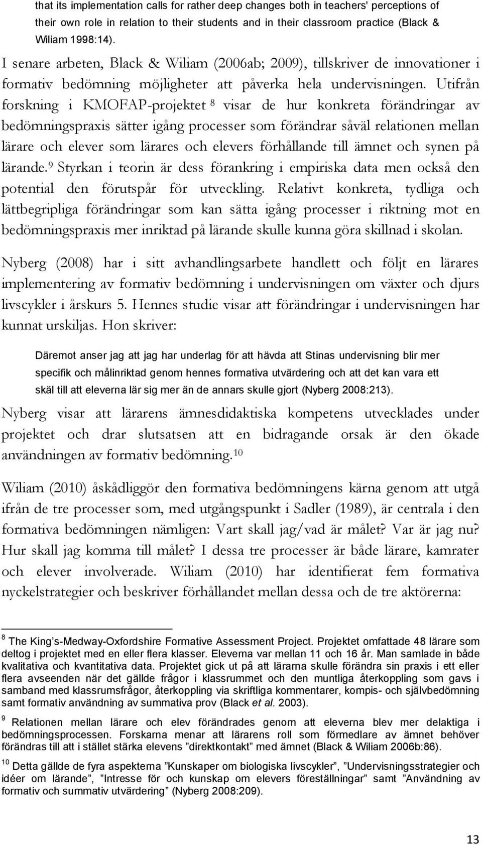 Utifrån forskning i KMOFAP-projektet 8 visar de hur konkreta förändringar av bedömningspraxis sätter igång processer som förändrar såväl relationen mellan lärare och elever som lärares och elevers