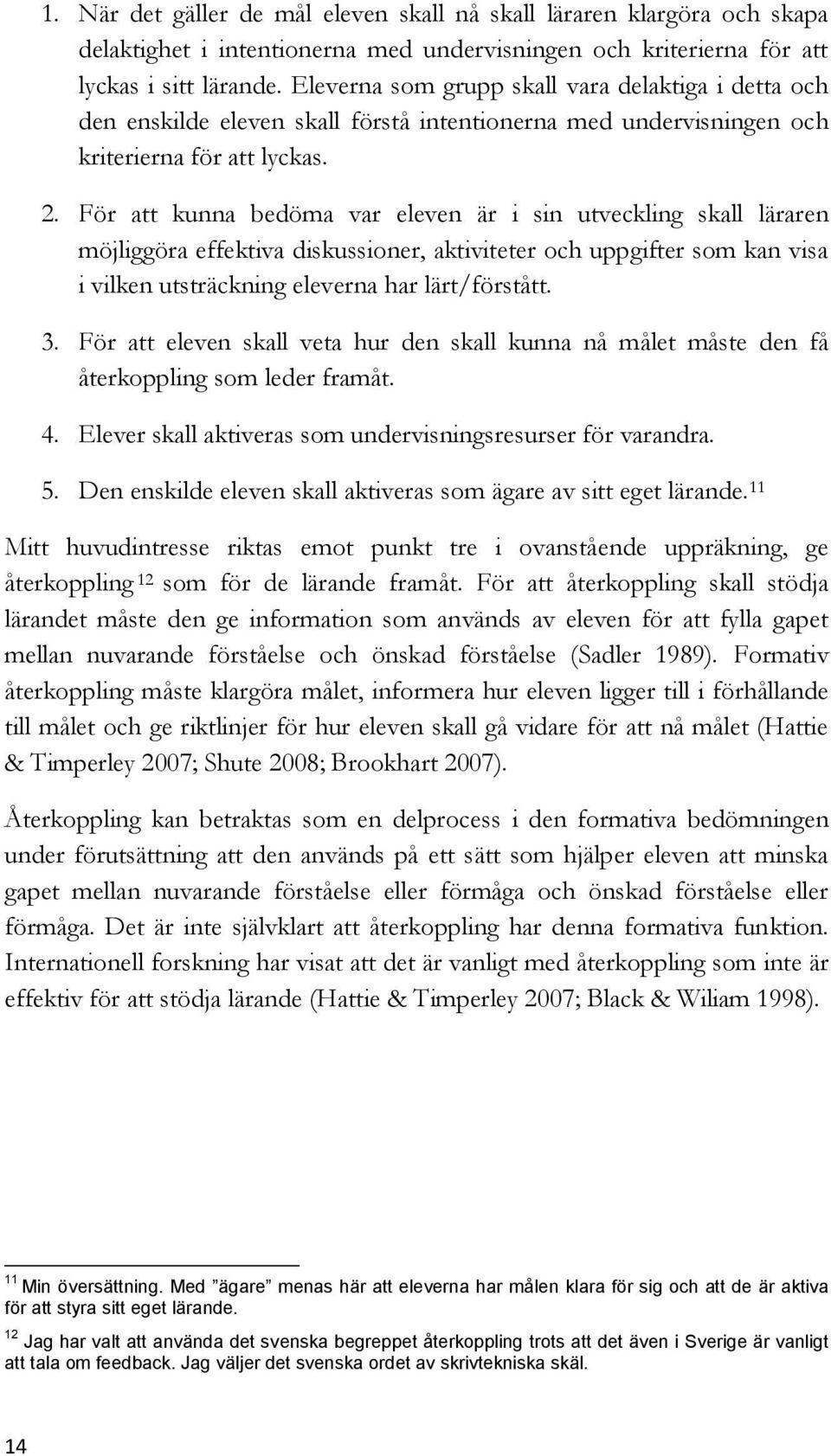 För att kunna bedöma var eleven är i sin utveckling skall läraren möjliggöra effektiva diskussioner, aktiviteter och uppgifter som kan visa i vilken utsträckning eleverna har lärt/förstått. 3.