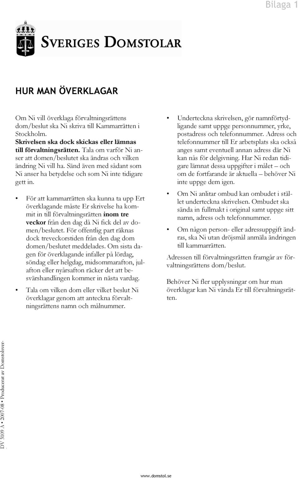 För att kammarrätten ska kunna ta upp Ert överklagande måste Er skrivelse ha kommit in till förvaltningsrätten inom tre veckor från den dag då Ni fick del av domen/beslutet.