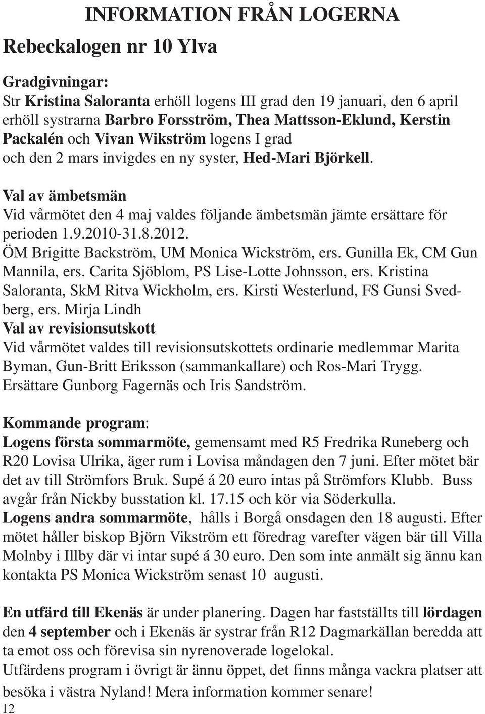 Val av ämbetsmän Vid vårmötet den 4 maj valdes följande ämbetsmän jämte ersättare för perioden 1.9.2010-31.8.2012. ÖM Brigitte Backström, UM Monica Wickström, ers. Gunilla Ek, CM Gun Mannila, ers.