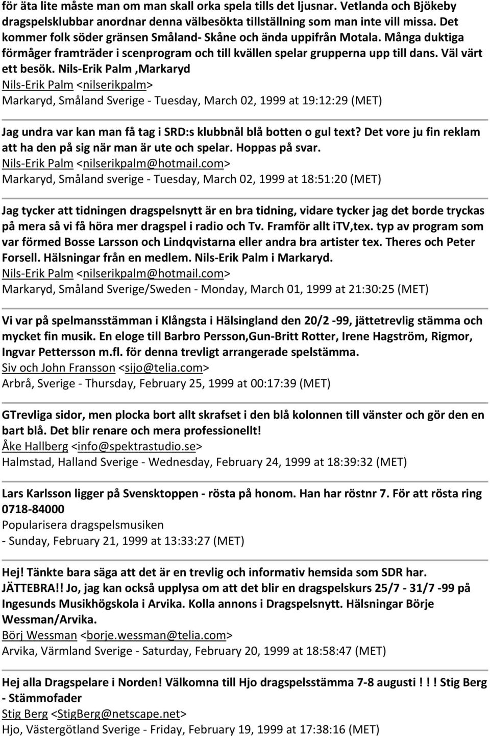 Nils Erik Palm,Markaryd Nils Erik Palm <nilserikpalm> Markaryd, Småland Sverige Tuesday, March 02, 1999 at 19:12:29 (MET) Jag undra var kan man få tag i SRD:s klubbnål blå botten o gul text?