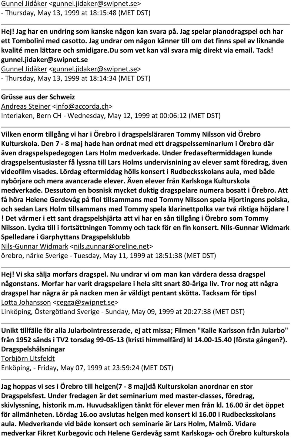 du som vet kan väl svara mig direkt via email. Tack! gunnel.jidaker@swipnet.se Gunnel Jidåker <gunnel.jidaker@swipnet.se> Thursday, May 13, 1999 at 18:14:34 (MET DST) Grüsse aus der Schweiz Andreas Steiner <info@accorda.