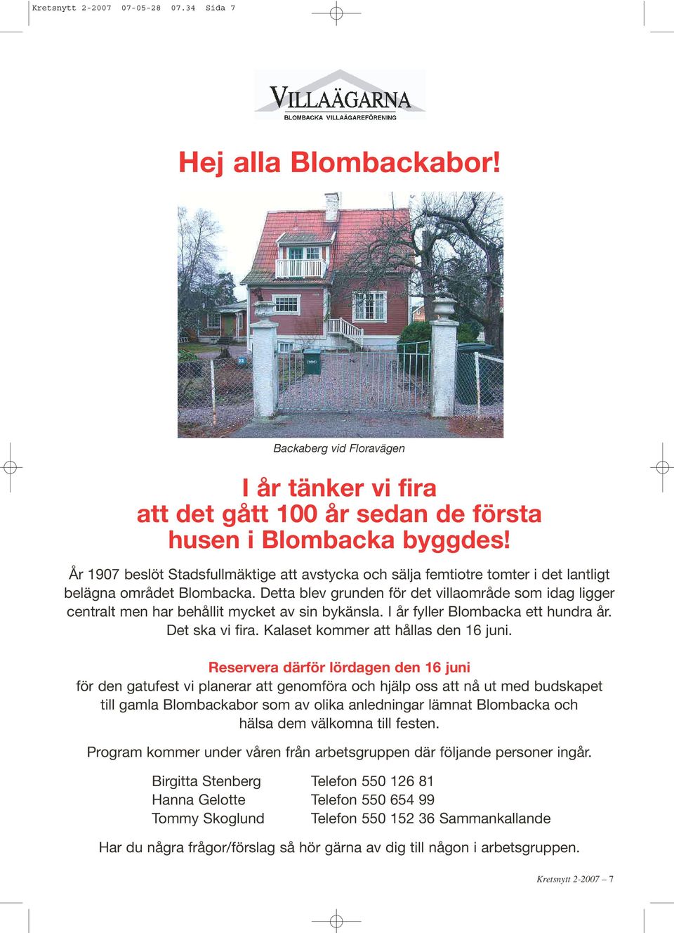 Detta blev grunden för det villaområde som idag ligger centralt men har behållit mycket av sin bykänsla. I år fyller Blombacka ett hundra år. Det ska vi fira. Kalaset kommer att hållas den 16 juni.