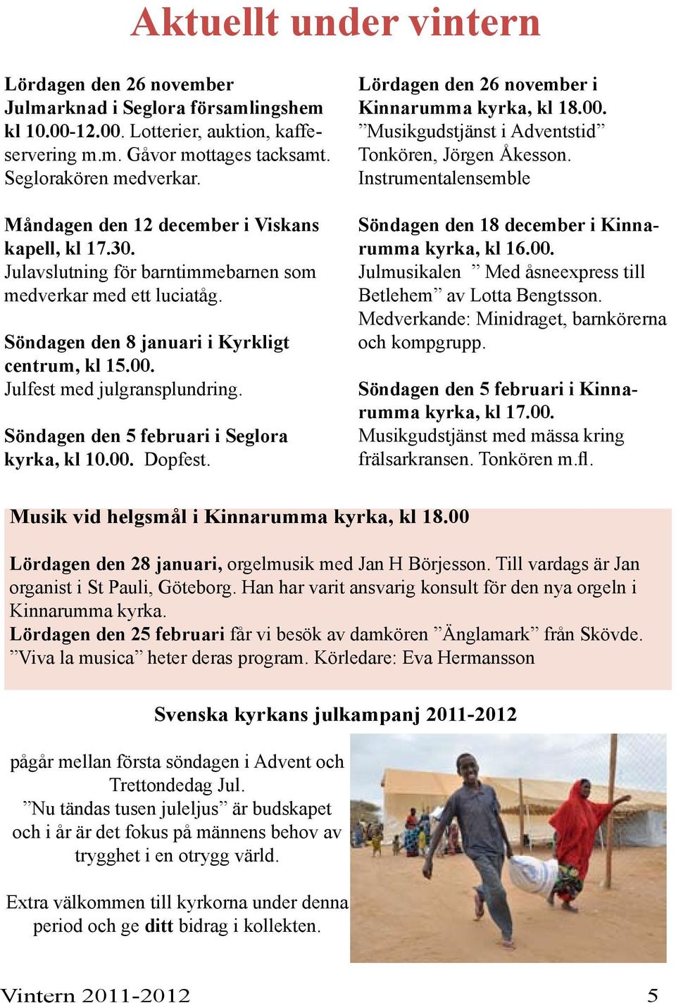 Julfest med julgransplundring. Söndagen den 5 februari i Seglora kyrka, kl 10.00. Dopfest. Lördagen den 26 november i Kinnarumma kyrka, kl 18.00. Musikgudstjänst i Adventstid Tonkören, Jörgen Åkesson.