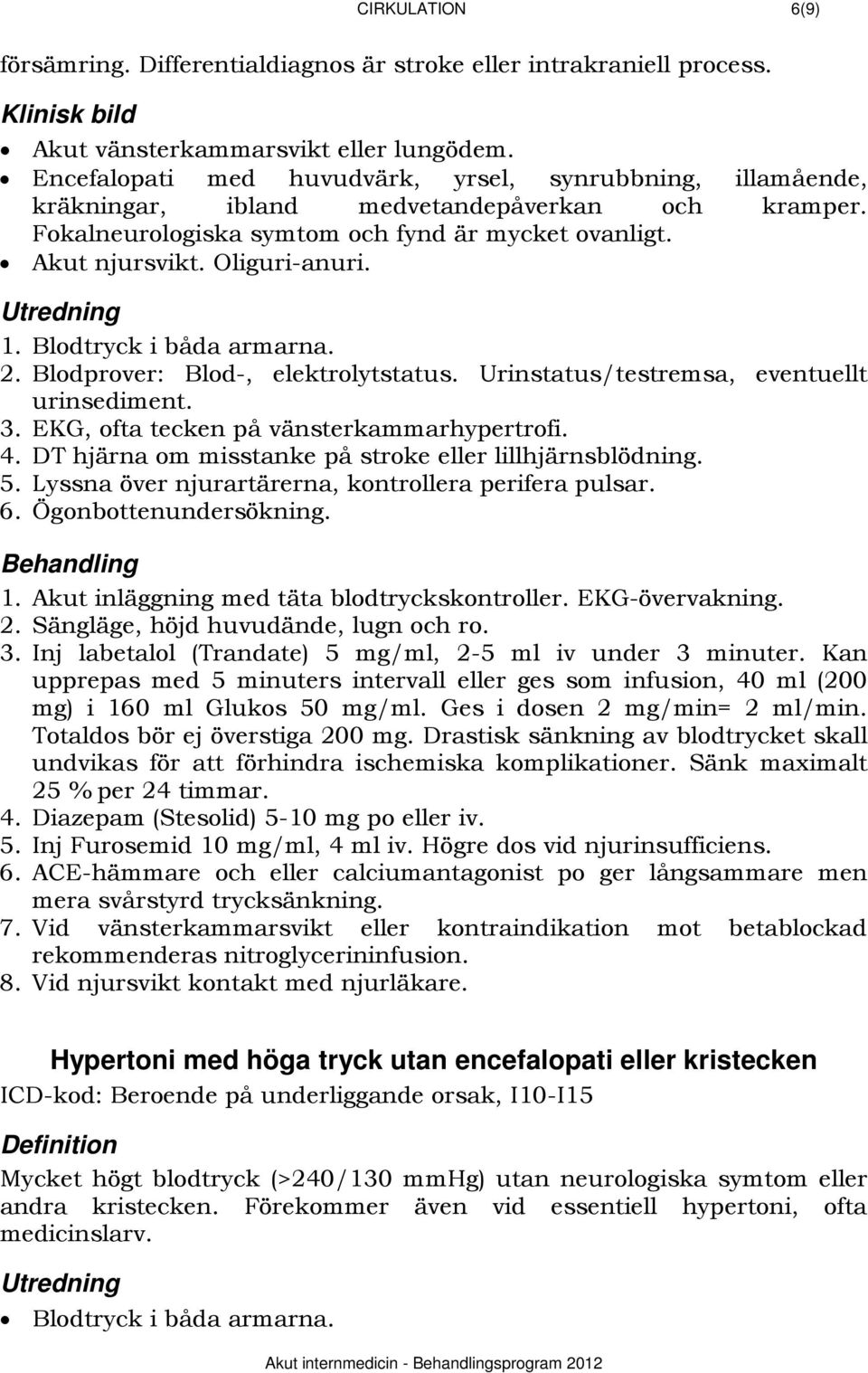 294BUtredning 1. Blodtryck i båda armarna. 2. Blodprover: Blod-, elektrolytstatus. Urinstatus/testremsa, eventuellt urinsediment. 3. EKG, ofta tecken på vänsterkammarhypertrofi. 4.