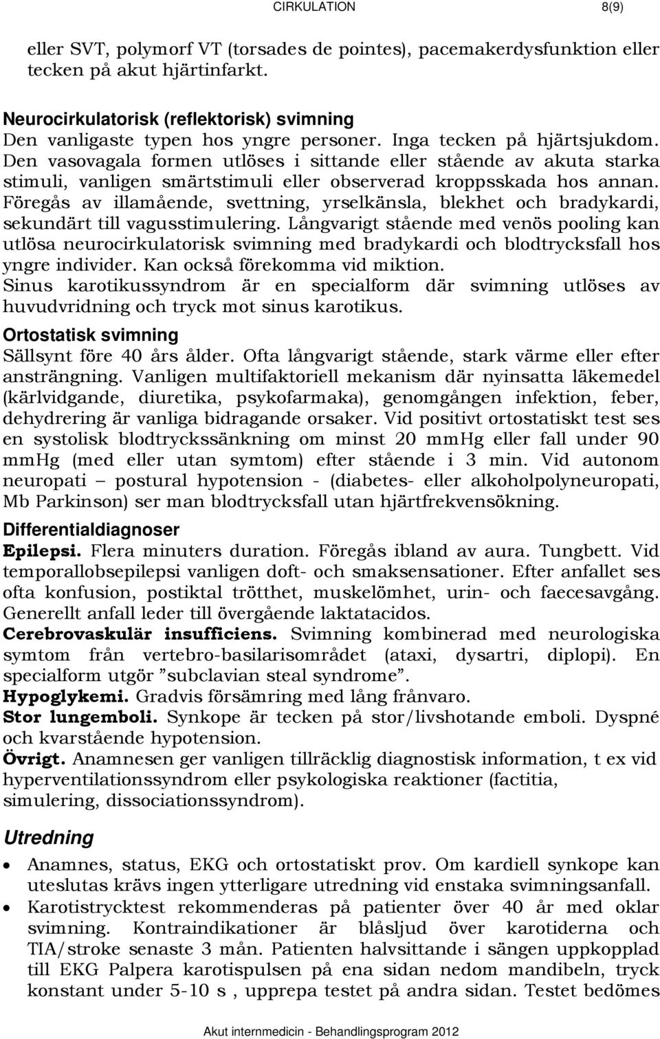 Den vasovagala formen utlöses i sittande eller stående av akuta starka stimuli, vanligen smärtstimuli eller observerad kroppsskada hos annan.