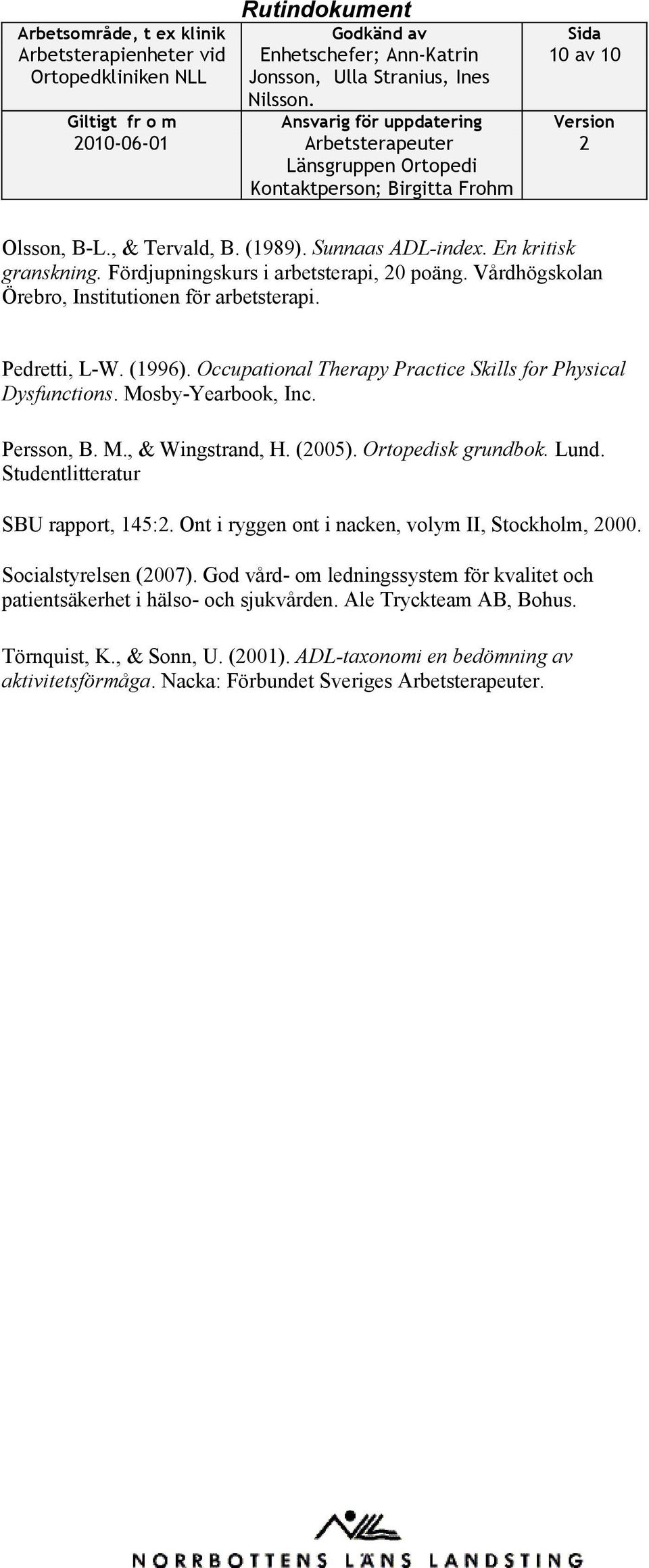 (005). Ortopedisk grundbok. Lund. Studentlitteratur SBU rapport, 145:. Ont i ryggen ont i nacken, volym II, Stockholm, 000. Socialstyrelsen (007).