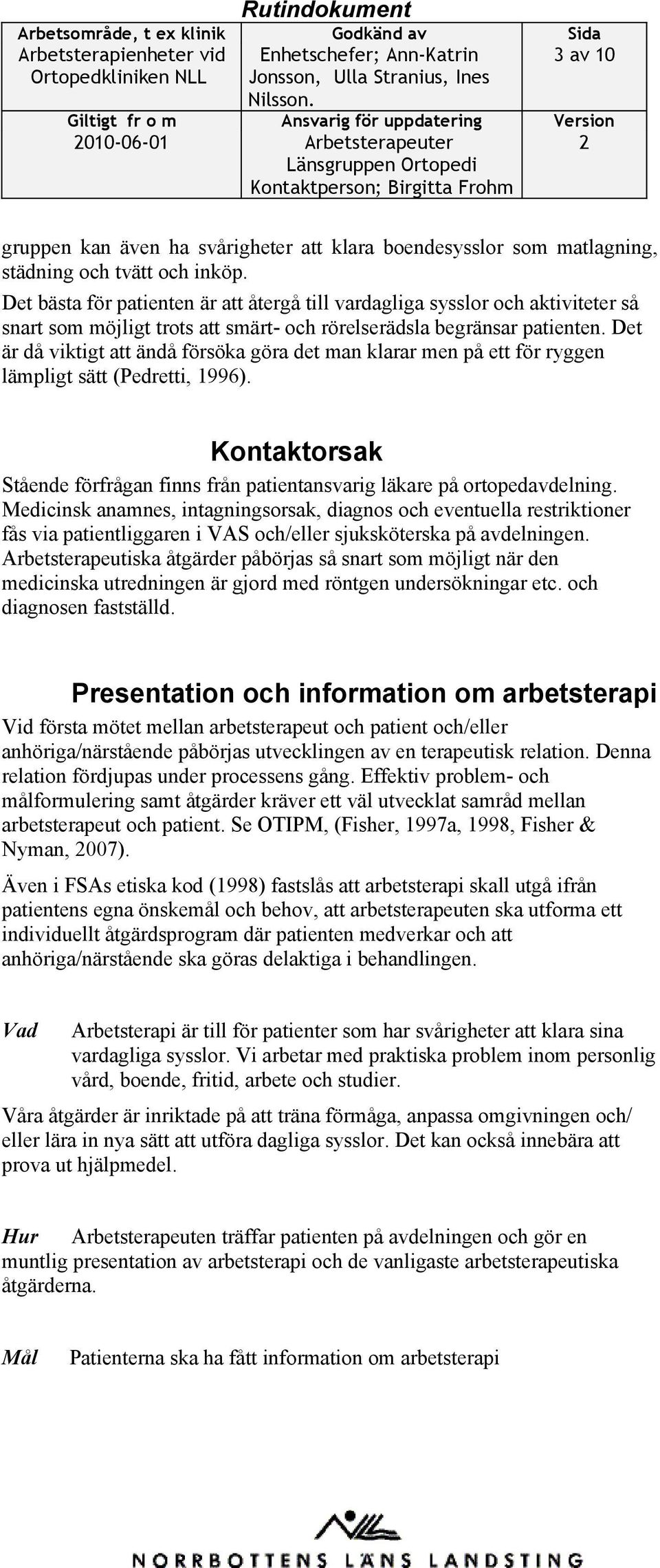 Det är då viktigt att ändå försöka göra det man klarar men på ett för ryggen lämpligt sätt (Pedretti, 1996). Kontaktorsak Stående förfrågan finns från patientansvarig läkare på ortopedavdelning.