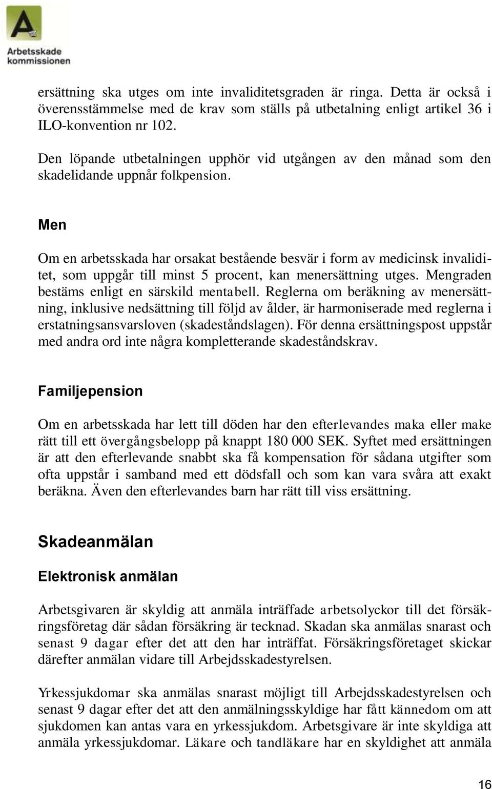 Men Om en arbetsskada har orsakat bestående besvär i form av medicinsk invaliditet, som uppgår till minst 5 procent, kan menersättning utges. Mengraden bestäms enligt en särskild mentabell.