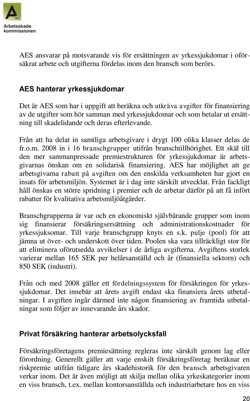 skadelidande och deras efterlevande. Från att ha delat in samtliga arbetsgivare i drygt 100 olika klasser delas de fr.o.m. 2008 in i 16 branschgrupper utifrån branschtillhörighet.