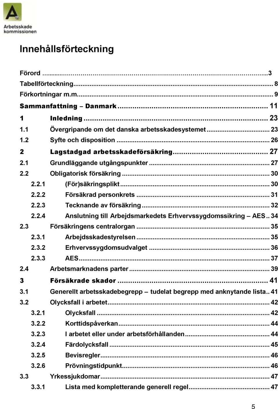 .. 32 2.2.4 Anslutning till Arbejdsmarkedets Erhvervssygdomssikring AES.. 34 2.3 Försäkringens centralorgan... 35 2.3.1 Arbejdsskadestyrelsen... 35 2.3.2 Erhvervssygdomsudvalget... 36 2.3.3 AES... 37 2.