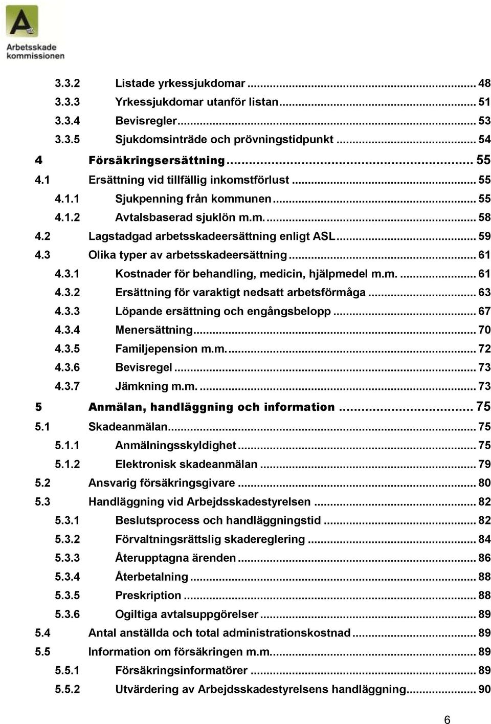 3 Olika typer av arbetsskadeersättning... 61 4.3.1 Kostnader för behandling, medicin, hjälpmedel m.m.... 61 4.3.2 Ersättning för varaktigt nedsatt arbetsförmåga... 63 4.3.3 Löpande ersättning och engångsbelopp.