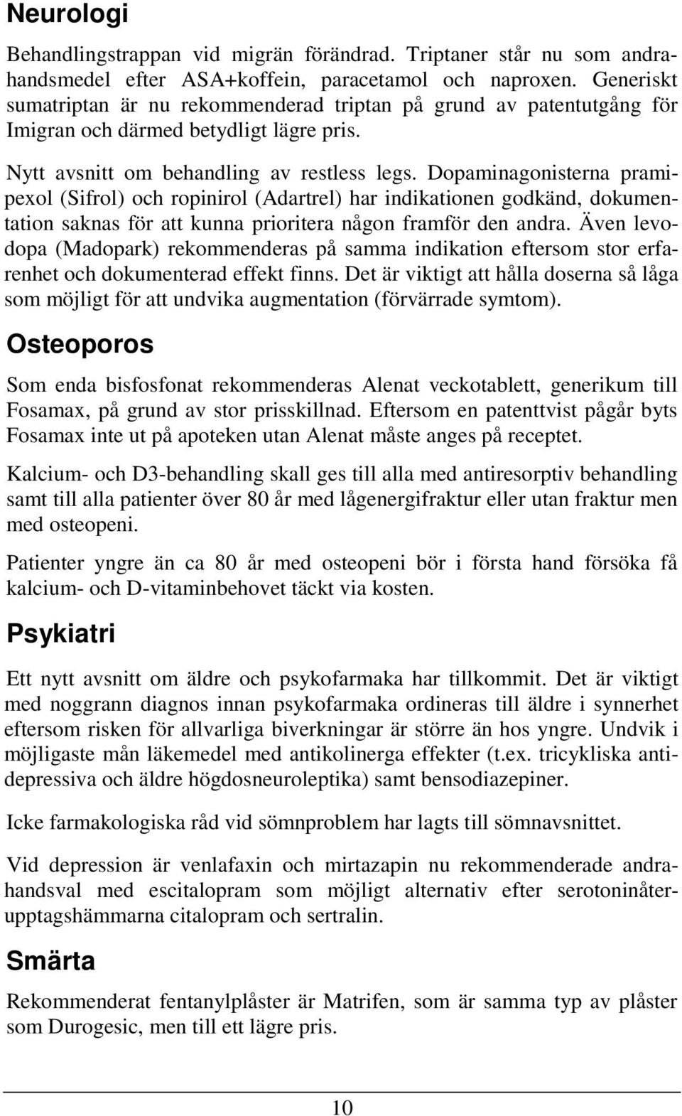 Dopaminagonisterna pramipexol (Sifrol) och ropinirol (Adartrel) har indikationen godkänd, dokumentation saknas för att kunna prioritera någon framför den andra.