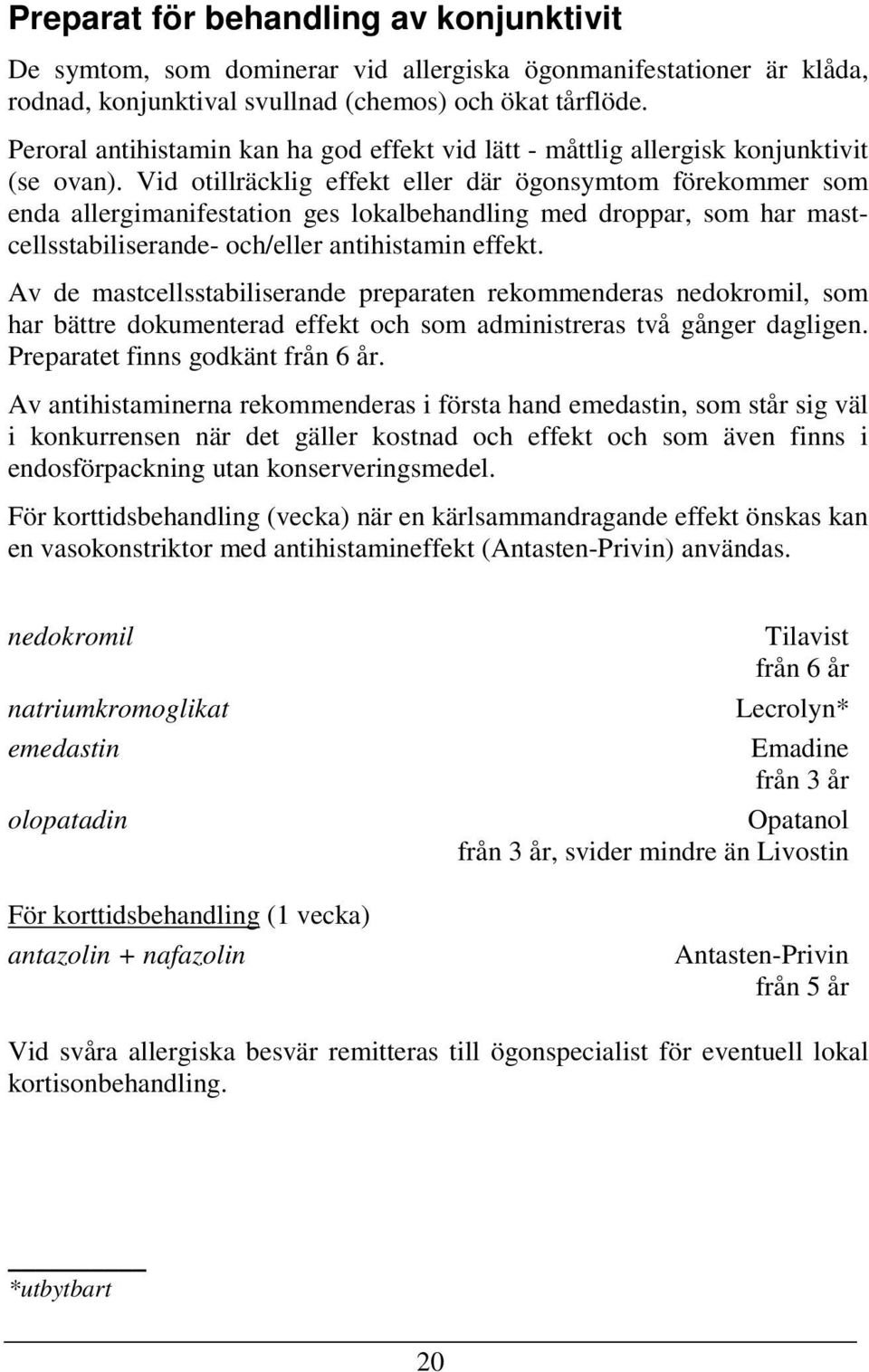 Vid otillräcklig effekt eller där ögonsymtom förekommer som enda allergimanifestation ges lokalbehandling med droppar, som har mastcellsstabiliserande- och/eller antihistamin effekt.