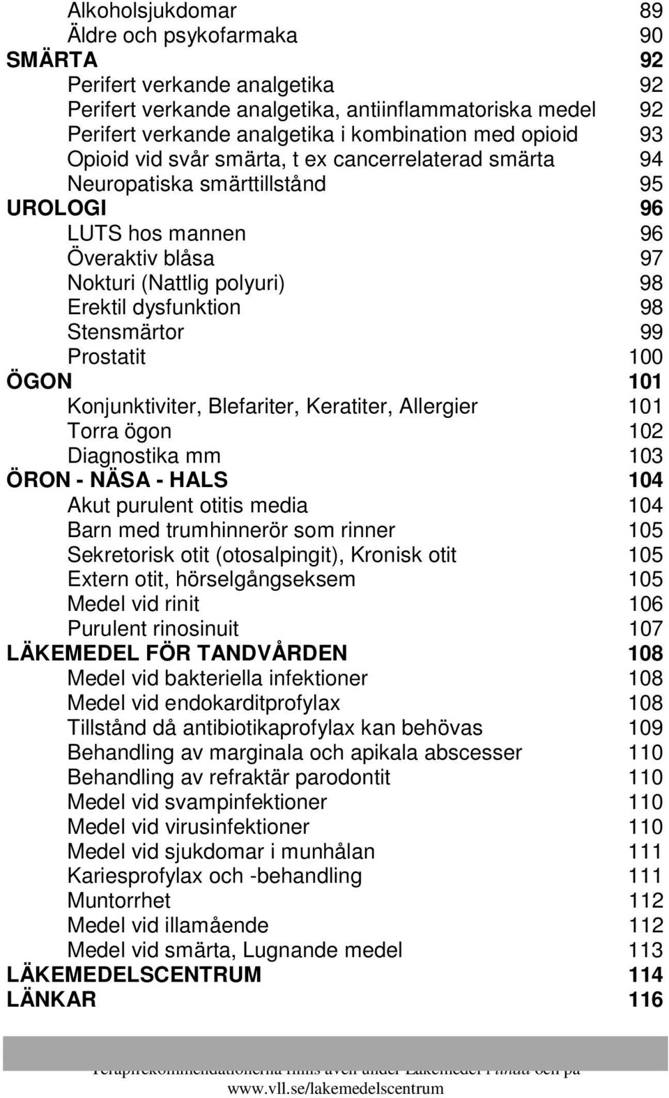 Stensmärtor 99 Prostatit 100 ÖGON 101 Konjunktiviter, Blefariter, Keratiter, Allergier 101 Torra ögon 102 Diagnostika mm 103 ÖRON - NÄSA - HALS 104 Akut purulent otitis media 104 Barn med